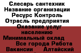 Слесарь-сантехник › Название организации ­ Ресурс-Контроль › Отрасль предприятия ­ Оказание услуг населению › Минимальный оклад ­ 50 000 - Все города Работа » Вакансии   . Алтайский край,Алейск г.